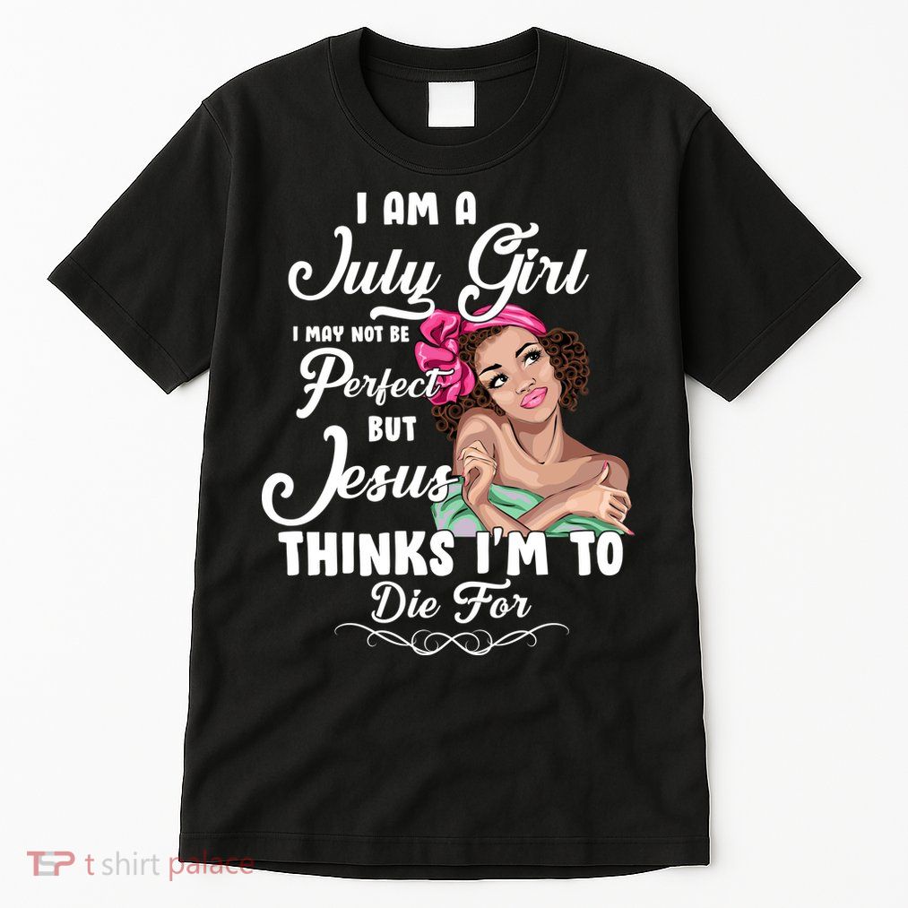 Perfect July Girl Jesus Thinks I'm To Die For Tall T-Shirt