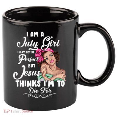 Perfect July Girl Jesus Thinks I'm To Die For 11oz C Handle Ceramic Mug