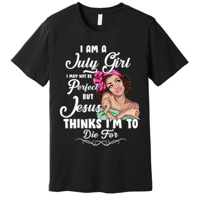 Perfect July Girl Jesus Thinks I'm To Die For Premium T-Shirt