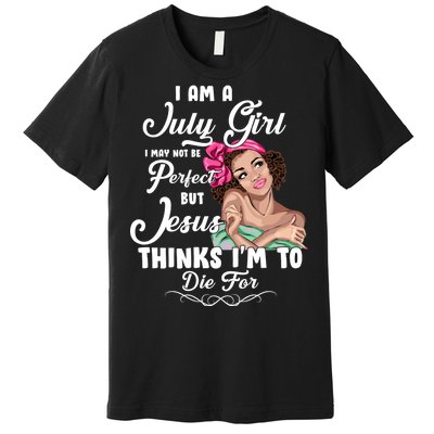 Perfect July Girl Jesus Thinks I'm To Die For Premium T-Shirt