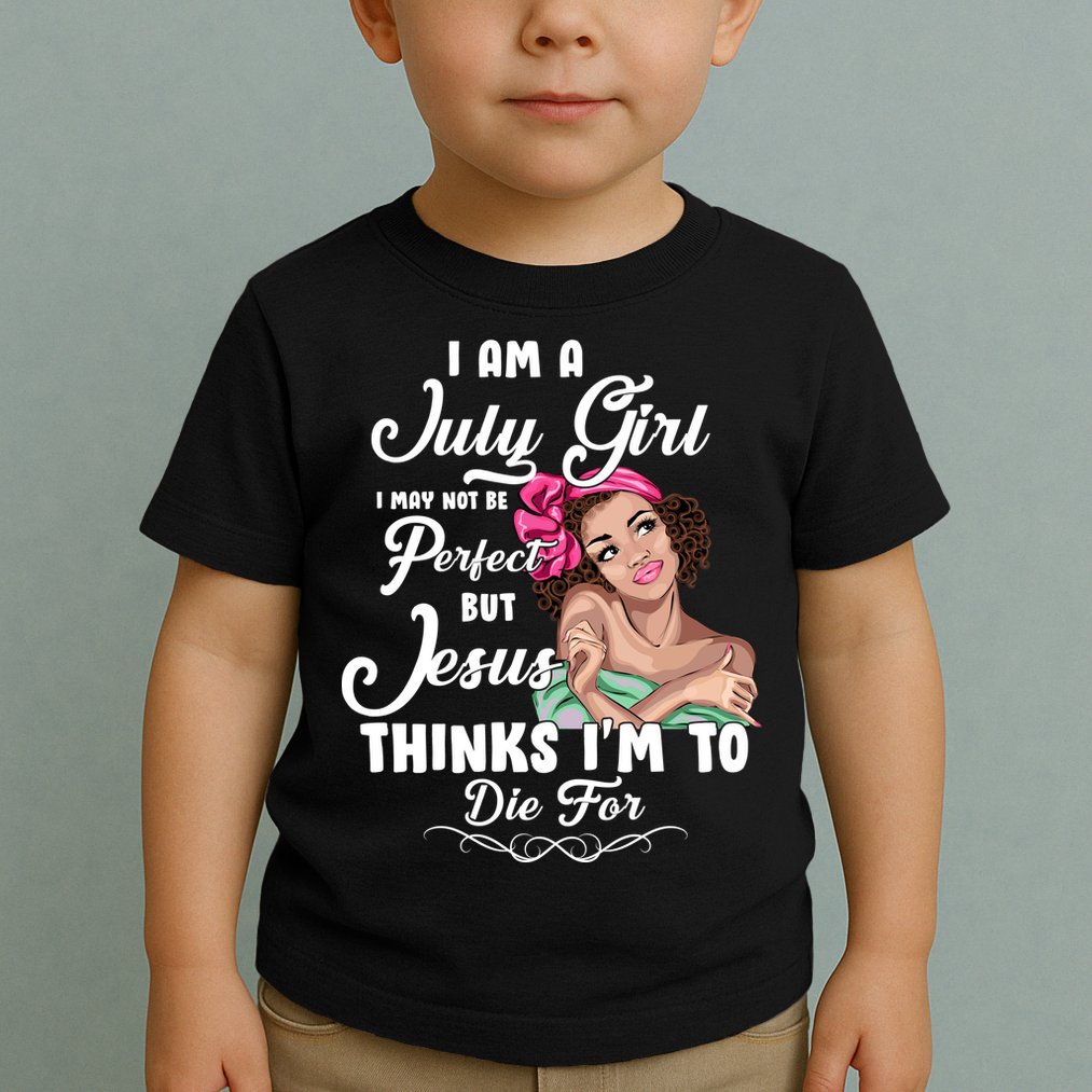 Perfect July Girl Jesus Thinks I'm To Die For Toddler T-Shirt