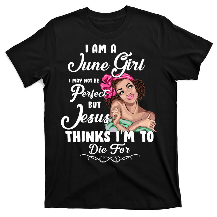 Perfect June Girl Jesus Thinks I'm To Die For T-Shirt