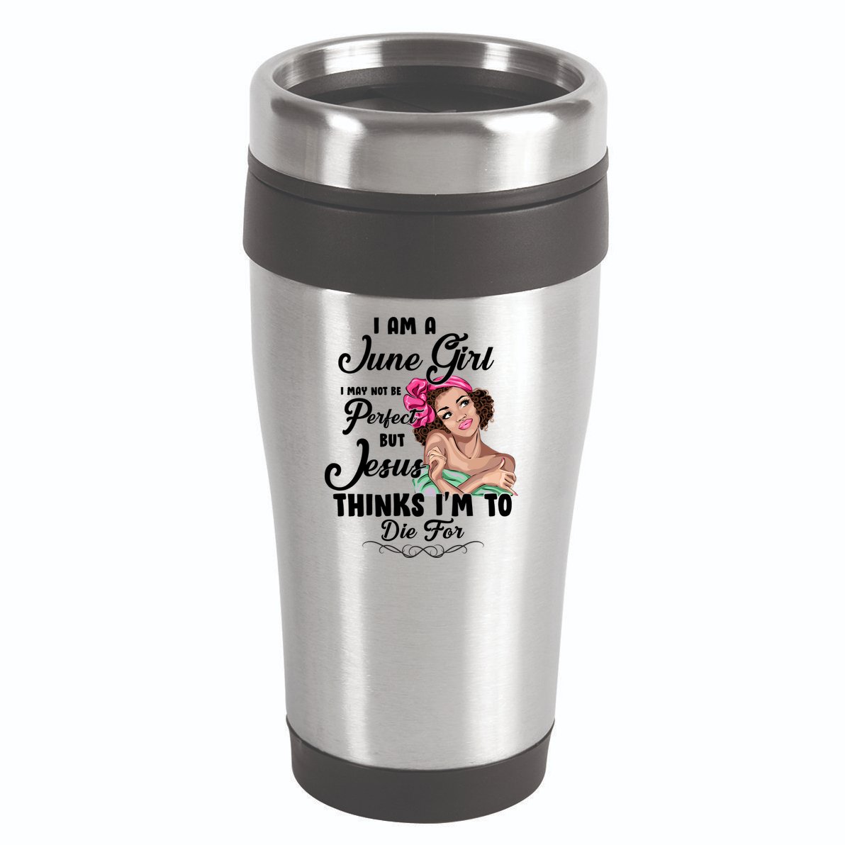 Perfect June Girl Jesus Thinks I'm To Die For 16oz Travel Tumbler