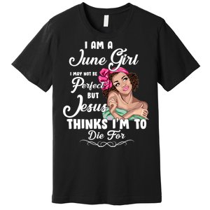 Perfect June Girl Jesus Thinks I'm To Die For Premium T-Shirt