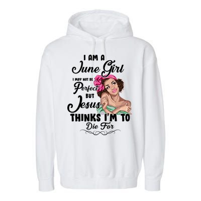 Perfect June Girl Jesus Thinks I'm To Die For Garment-Dyed Fleece Hoodie