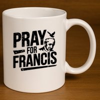 Pray For Francis: Inspirational Pope Francis 11oz C Handle Ceramic Mug