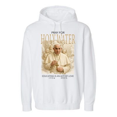 Pray For Holywater Educating Is An Act Of Love Rest In Peace Pope Francis Garment-Dyed Fleece Hoodie