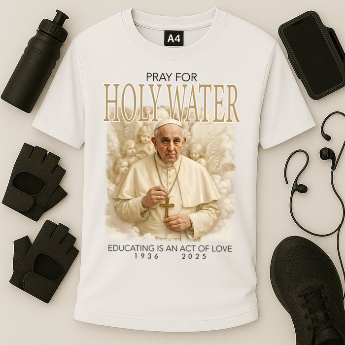 Pray For Holywater Educating Is An Act Of Love Rest In Peace Pope Francis Cooling Performance Crew T-Shirt