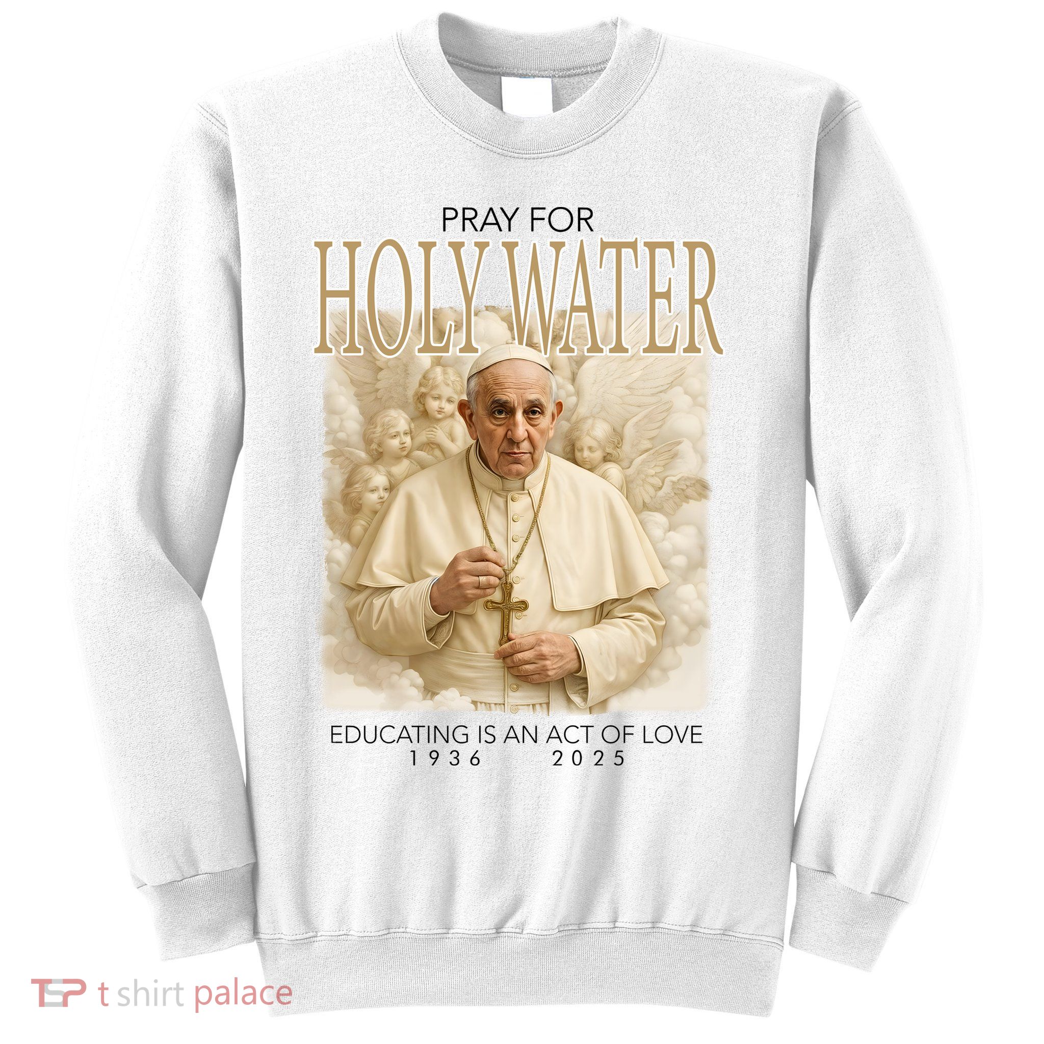 Pray For Holywater Educating Is An Act Of Love Rest In Peace Pope Francis Sweatshirt
