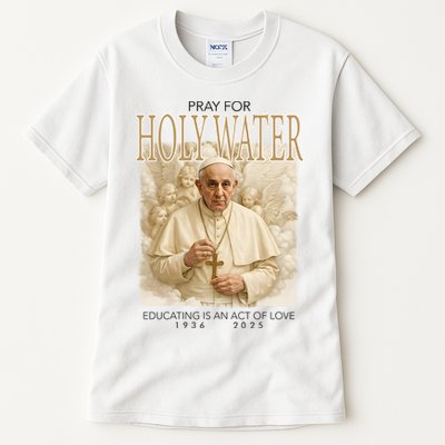 Pray For Holywater Educating Is An Act Of Love Rest In Peace Pope Francis Tall T-Shirt