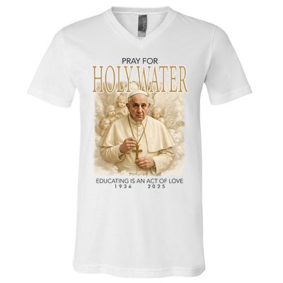 Pray For Holywater Educating Is An Act Of Love Rest In Peace Pope Francis V-Neck T-Shirt