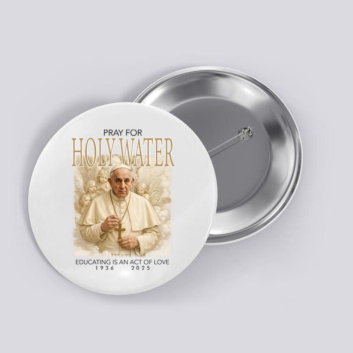 Pray For Holywater Educating Is An Act Of Love Rest In Peace Pope Francis Button