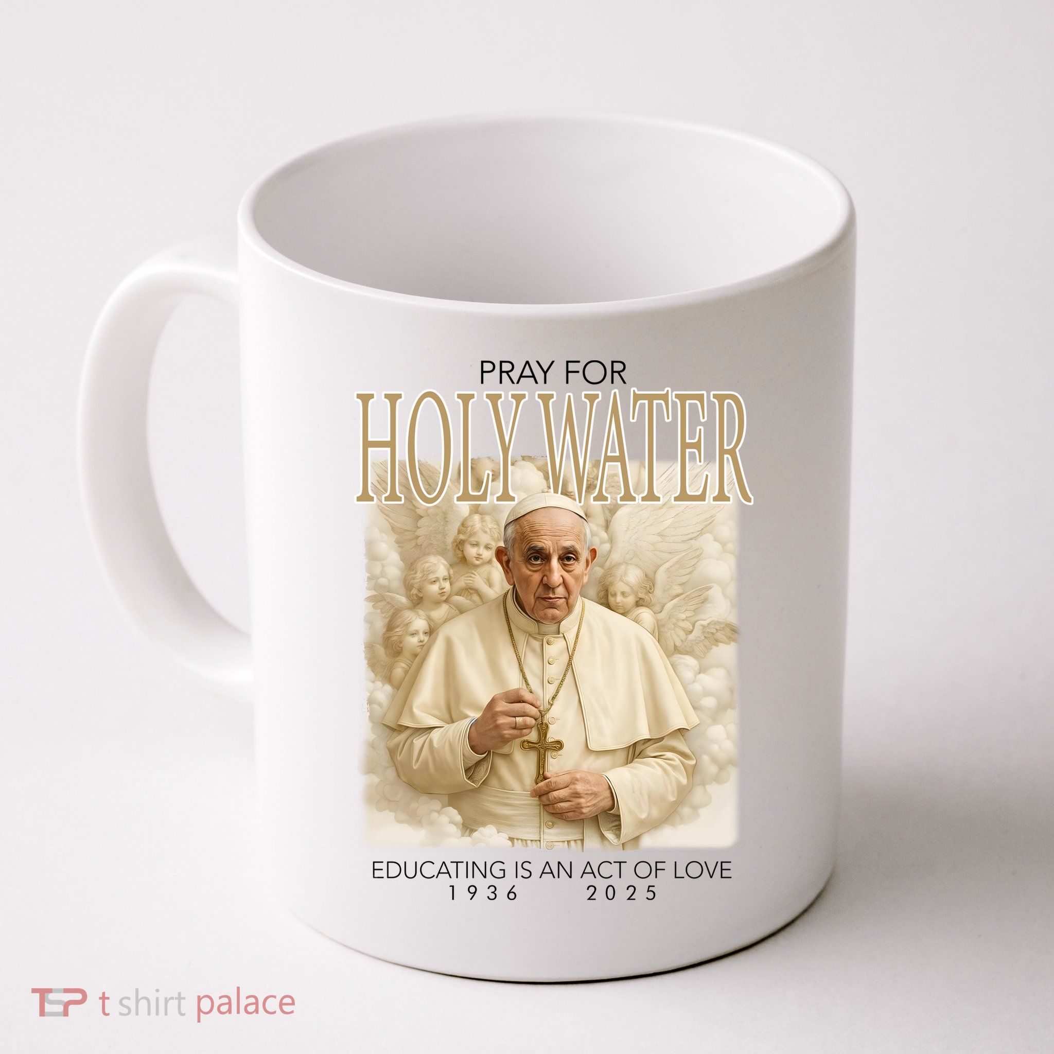 Pray For Holywater Educating Is An Act Of Love Rest In Peace Pope Francis Mug