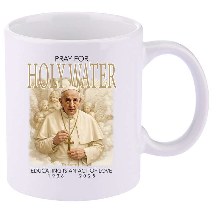 Pray For Holywater Educating Is An Act Of Love Rest In Peace Pope Francis 11oz C Handle Ceramic Mug