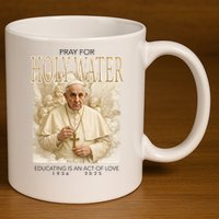Pray For Holywater Educating Is An Act Of Love Rest In Peace Pope Francis 11oz C Handle Ceramic Mug