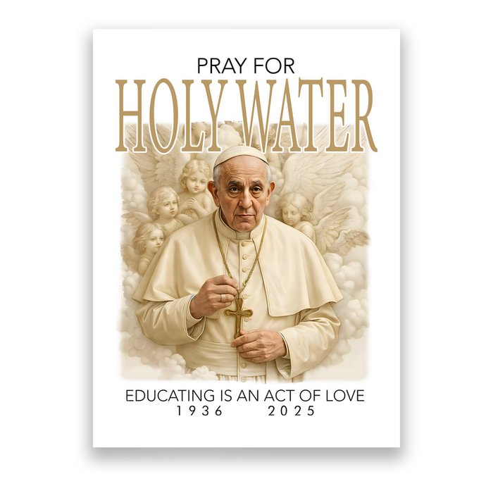 Pray For Holywater Educating Is An Act Of Love Rest In Peace Pope Francis Poster