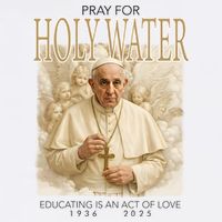Pray For Holywater Educating Is An Act Of Love Rest In Peace Pope Francis Poster