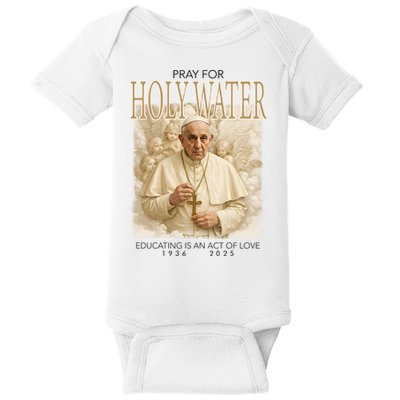 Pray For Holywater Educating Is An Act Of Love Rest In Peace Pope Francis Baby Bodysuit