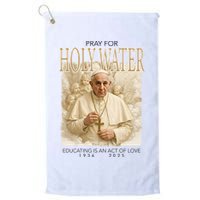 Pray For Holywater Educating Is An Act Of Love Rest In Peace Pope Francis Golf Towel