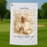 Pray For Holywater Educating Is An Act Of Love Rest In Peace Pope Francis Golf Towel