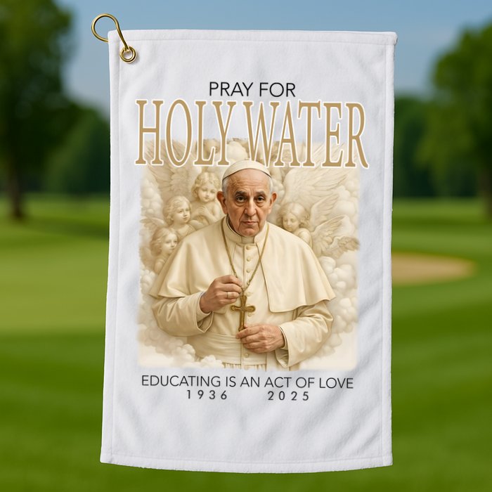 Pray For Holywater Educating Is An Act Of Love Rest In Peace Pope Francis Golf Towel
