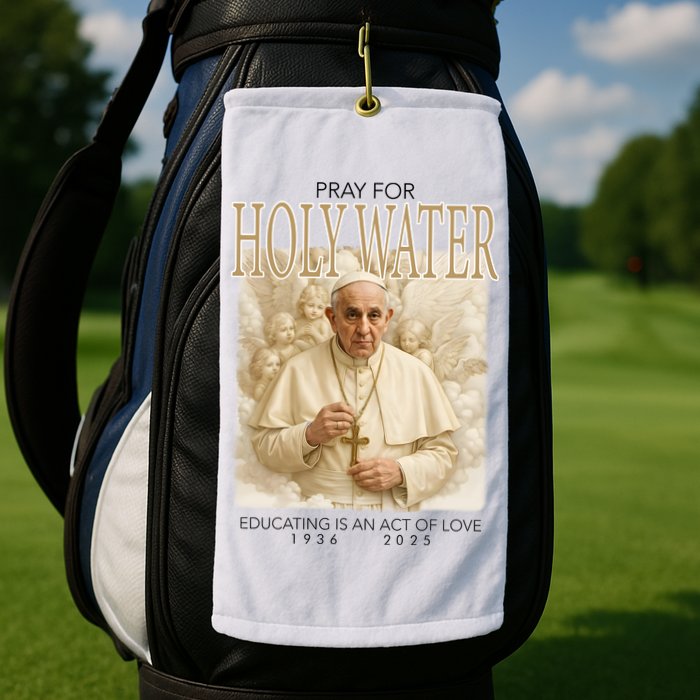 Pray For Holywater Educating Is An Act Of Love Rest In Peace Pope Francis Golf Towel