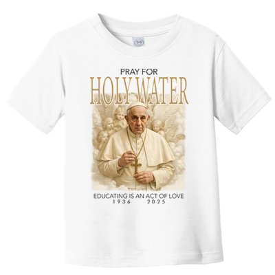 Pray For Holywater Educating Is An Act Of Love Rest In Peace Pope Francis Toddler T-Shirt