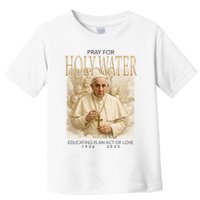 Pray For Holywater Educating Is An Act Of Love Rest In Peace Pope Francis Toddler T-Shirt