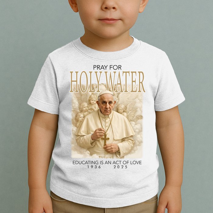 Pray For Holywater Educating Is An Act Of Love Rest In Peace Pope Francis Toddler T-Shirt