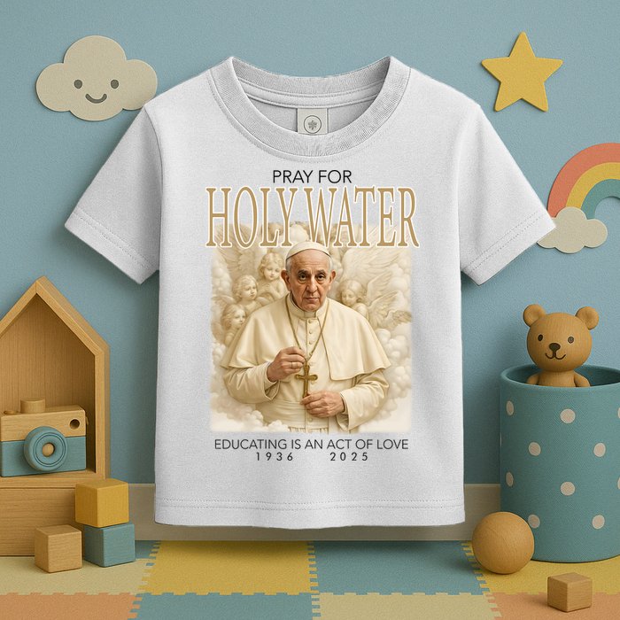 Pray For Holywater Educating Is An Act Of Love Rest In Peace Pope Francis Toddler T-Shirt