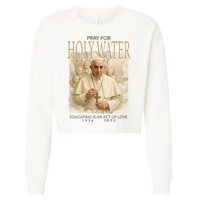 Pray For Holywater Educating Is An Act Of Love Rest In Peace Pope Francis Cropped Pullover Crew
