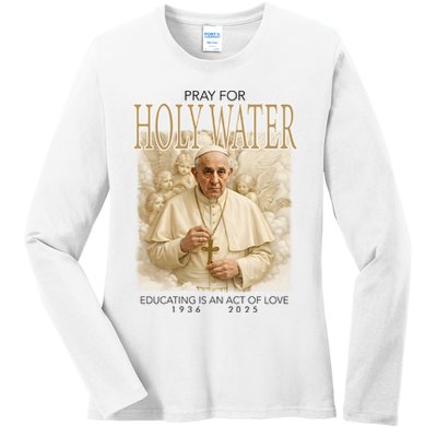 Pray For Holywater Educating Is An Act Of Love Rest In Peace Pope Francis Ladies Long Sleeve Shirt