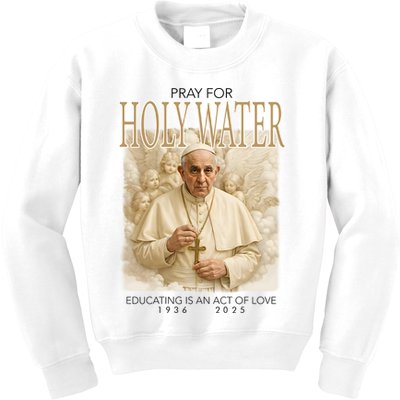 Pray For Holywater Educating Is An Act Of Love Rest In Peace Pope Francis Kids Sweatshirt