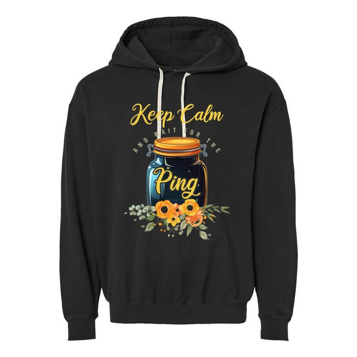 Preserving Food Keep Calm And Wait For The Ping Home Canning Garment-Dyed Fleece Hoodie