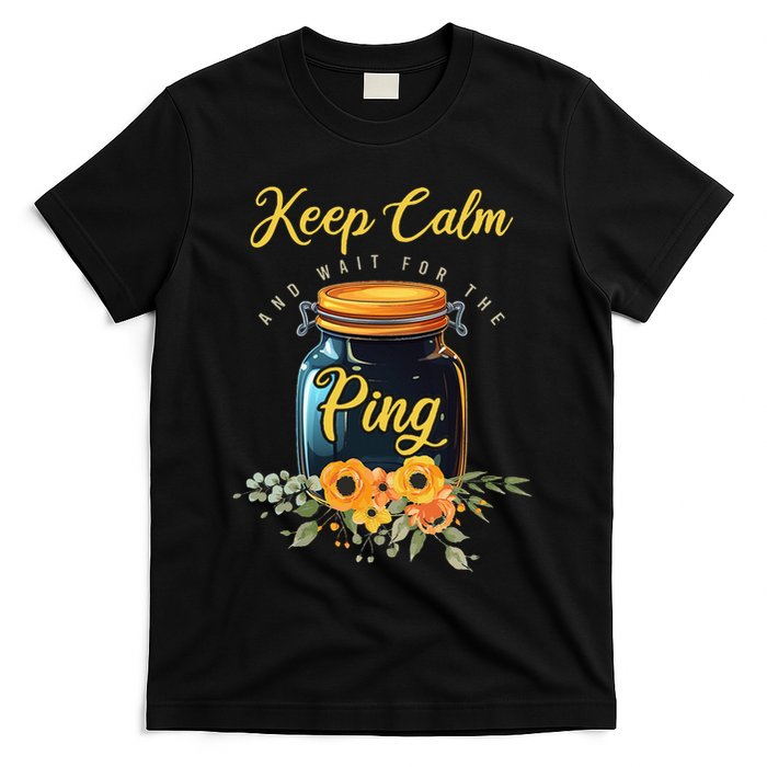 Preserving Food Keep Calm And Wait For The Ping Home Canning T-Shirt