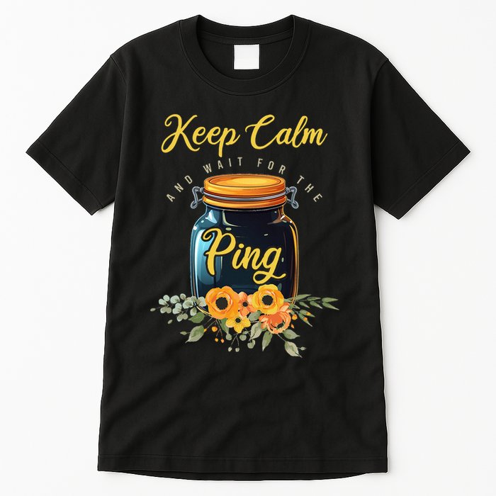 Preserving Food Keep Calm And Wait For The Ping Home Canning Tall T-Shirt