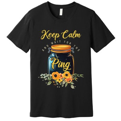 Preserving Food Keep Calm And Wait For The Ping Home Canning Premium T-Shirt