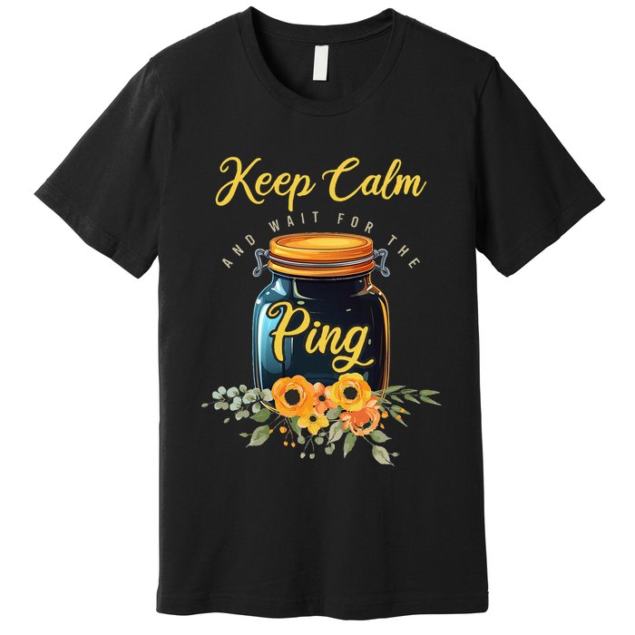 Preserving Food Keep Calm And Wait For The Ping Home Canning Premium T-Shirt