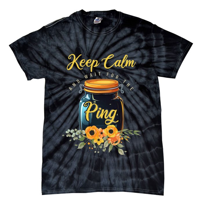 Preserving Food Keep Calm And Wait For The Ping Home Canning Tie-Dye T-Shirt