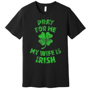 Pray For Me My Wife Is Irish St Patricks Day Ireland Husband Premium T-Shirt