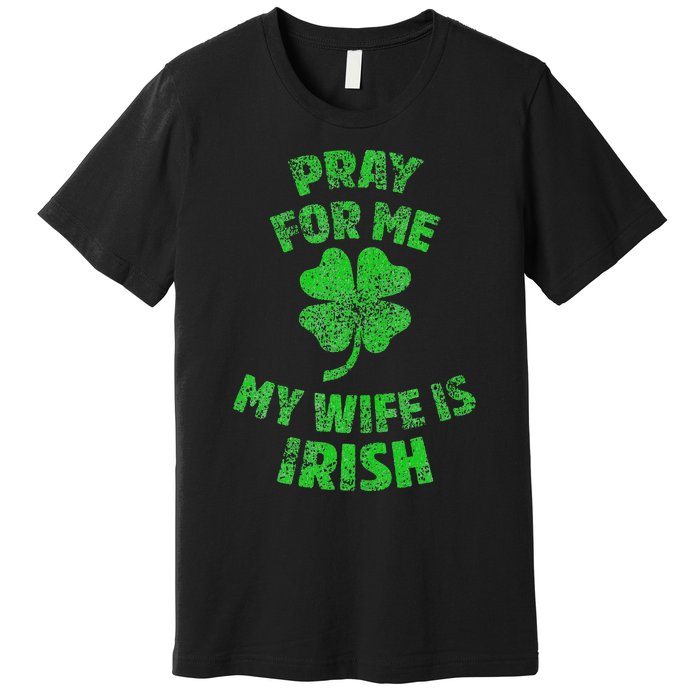 Pray For Me My Wife Is Irish St Patricks Day Ireland Husband Premium T-Shirt