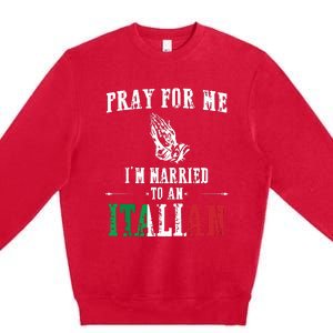 Pray For Me Im Married To An Italian Funny Gift Tee Premium Crewneck Sweatshirt