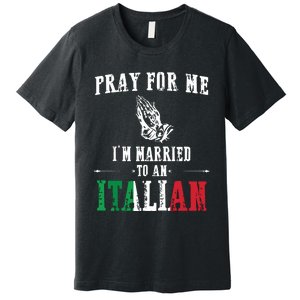 Pray For Me Im Married To An Italian Funny Gift Tee Premium T-Shirt