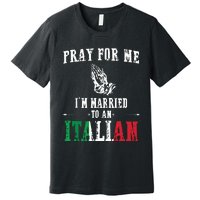 Pray For Me Im Married To An Italian Funny Gift Tee Premium T-Shirt