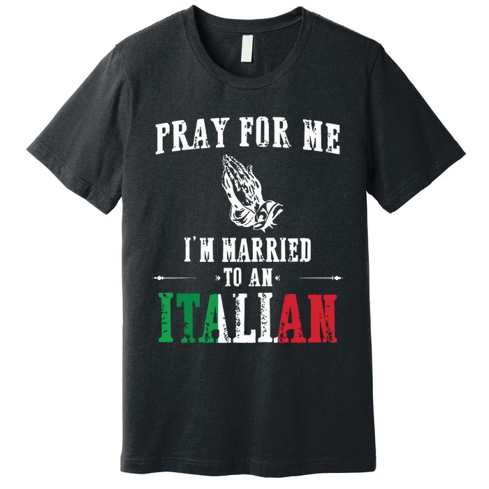 Pray For Me Im Married To An Italian Funny Gift Tee Premium T-Shirt