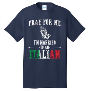 Pray For Me Im Married To An Italian Funny Gift Tee Tall T-Shirt