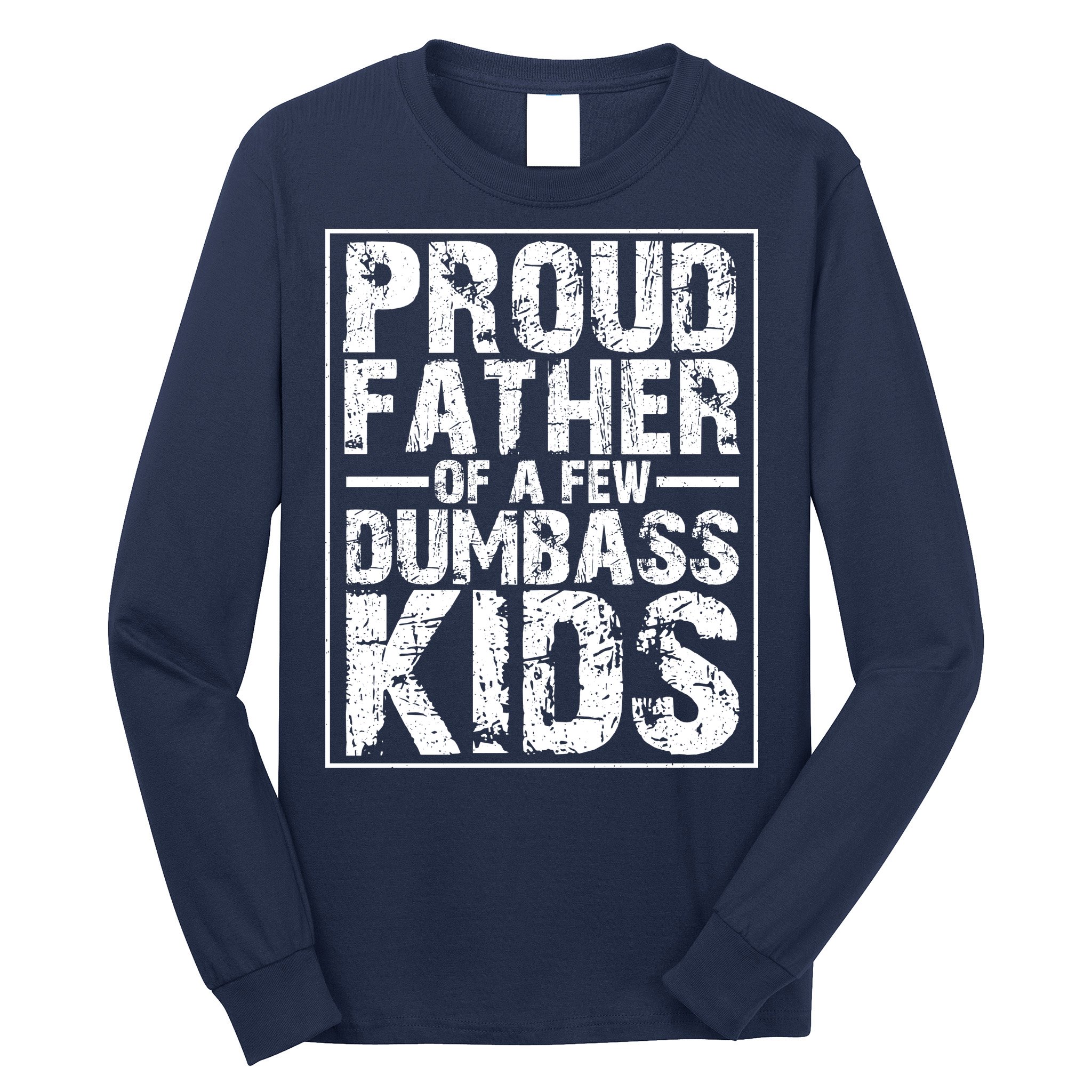 Proud Father Of A Few Dumbass Kids Funny Gift For Fathers Long Sleeve Shirt