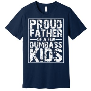 Proud Father Of A Few Dumbass Kids Funny Gift For Fathers Premium T-Shirt