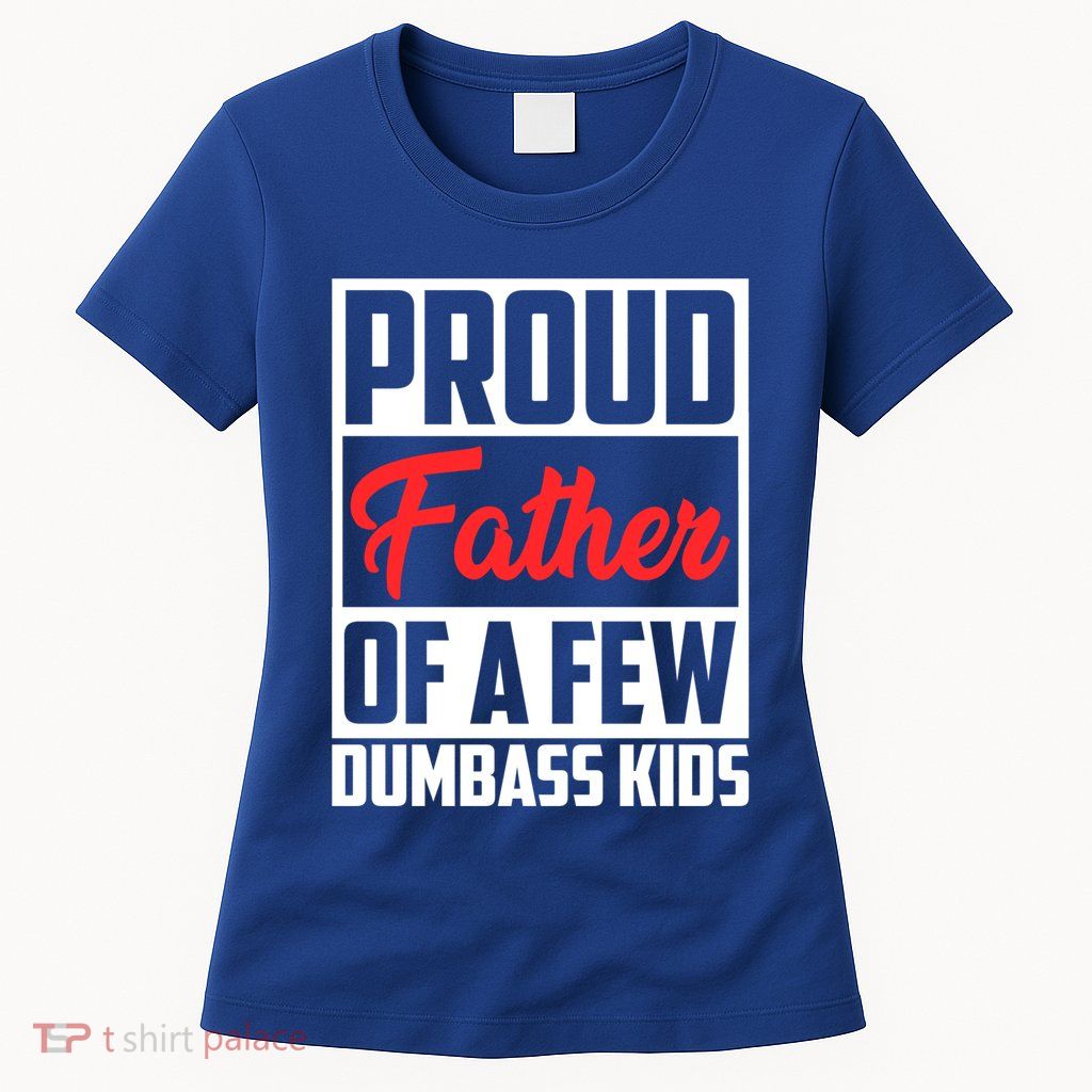 Proud Father Of A Few Dumbass Funny Gift Womens T-Shirt
