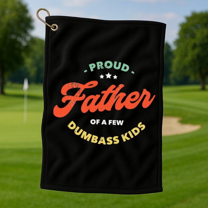 Proud Father Of A Few Dumbass Fathers Day Golf Towel